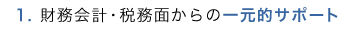 1.財務会計・税務面からの一元的サポート